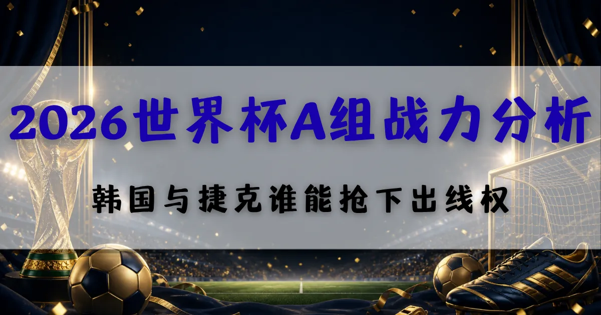 2026世界杯A组战力分析封面图，聚焦墨西哥、韩国、捷克与南非的小组出线竞争与盘口观察重点