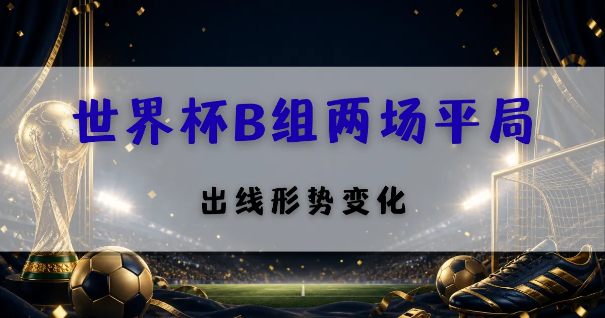 2026世界杯B组两场平局赛后分析封面图，聚焦加拿大、波黑、卡塔尔与瑞士同积1分后的出线形势变化