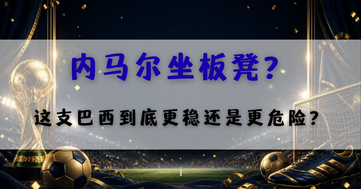 最新文章 8 巴西队与内马尔替补话题分析封面图,聚焦2026世界杯巴西队阵容调整、内马尔坐板凳与球队稳定性变化