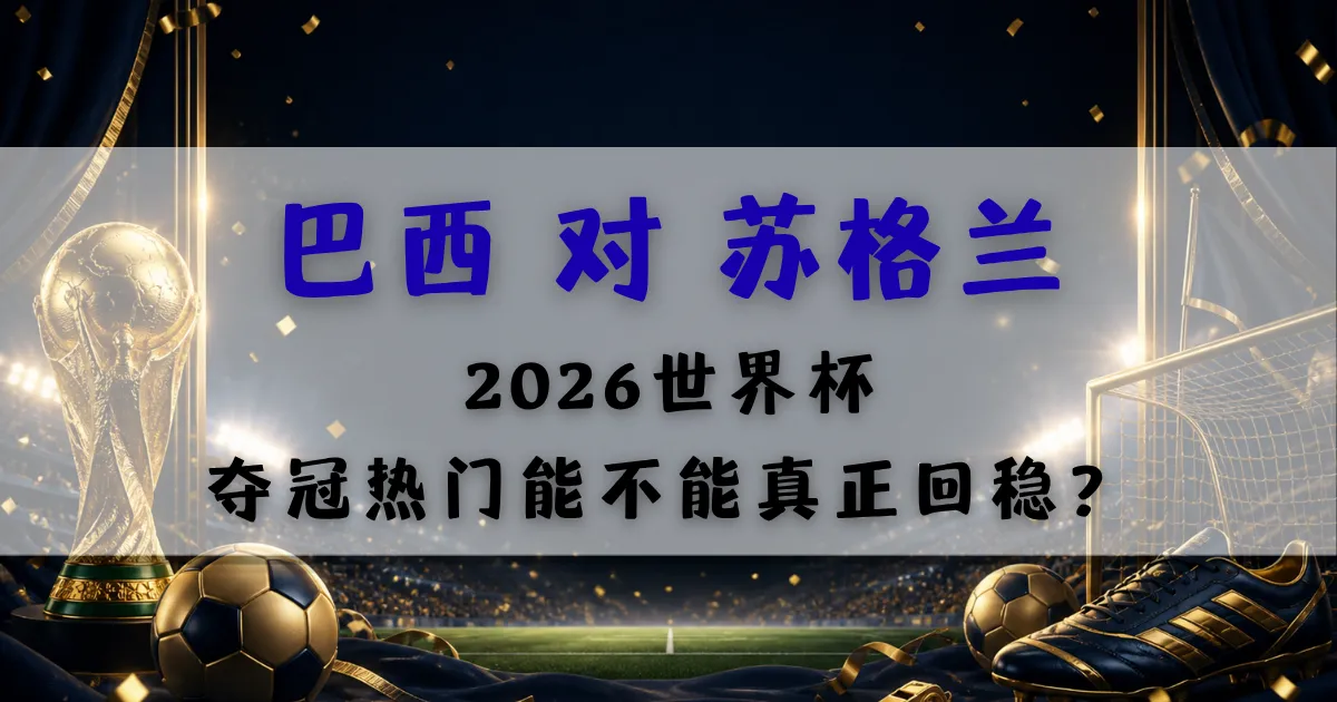 最新文章 9 巴西对苏格兰世界杯赛前分析封面图,聚焦2026世界杯C组关键战与巴西夺冠热门状态观察