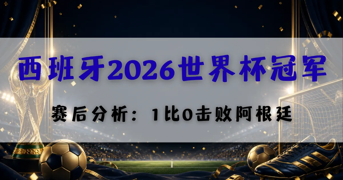 最新文章 5 西班牙2026世界杯冠军赛后分析,1比0击败阿根廷